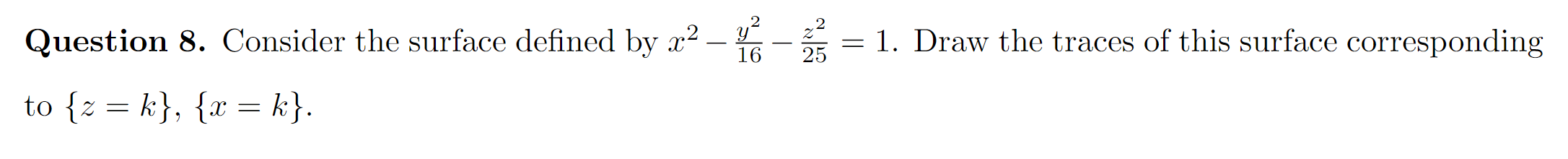 Question 8. Consider the surface defined by x² – - = 1. Draw the traces of this surface corresponding
%3|
25
to {z = k}, {x = k}.
