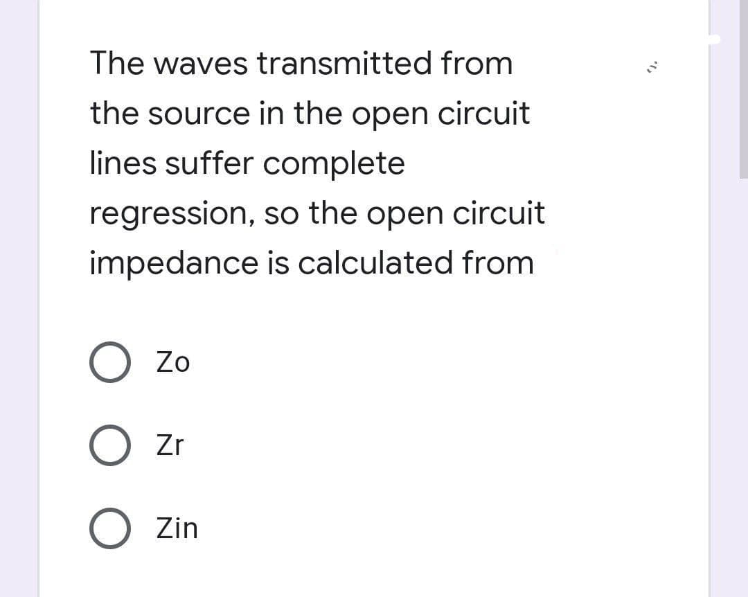 The waves transmitted from
the source in the open circuit
lines suffer complete
regression, so the open circuit
impedance is calculated from
O Zo
Zr
O Zin
