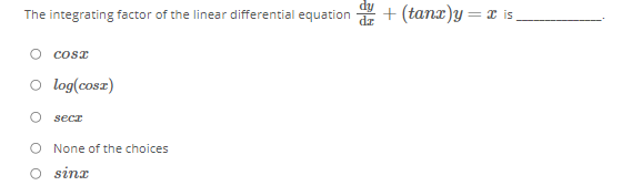 The integrating factor of the linear differential equation +(tanx)y=x is
cosx
log(cosz)
secz
O None of the choices
O sinx
