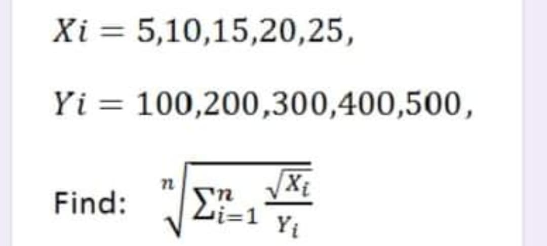 Xi = 5,10,15,20,25,
Yi = 100,200,300,400,500,
Find:
i=1 ¥i
