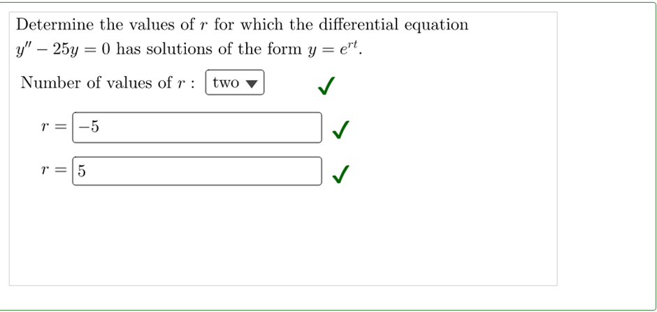 Determine the values of r for which the differential equation
y" - 25y = 0 has solutions of the form y = e't.
Number of values of r: two
r = -5
r = 5