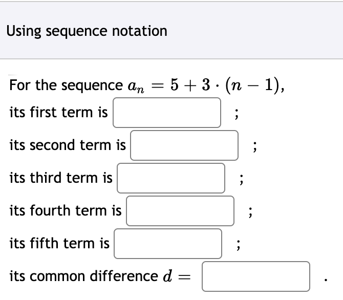 For the sequence an = 5 + 3 · (n – 1),
-
its first term is
its second term is
its third term is
its fourth term is
