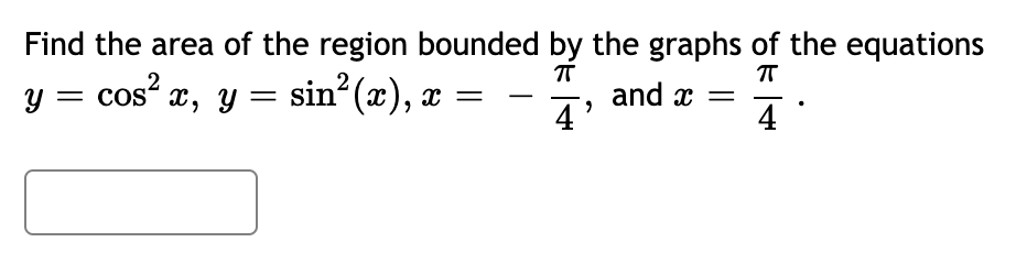Find the area of the region bounded by the graphs of the equations
cos?
у — x, у — sin*(x), х —
and x =
4'
-
4
