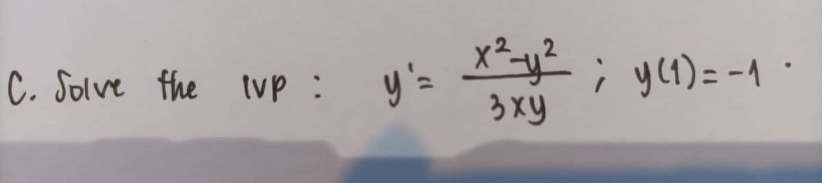 C. Solve the tvp : y'= x²-y²; y(₁) = -1
3xy