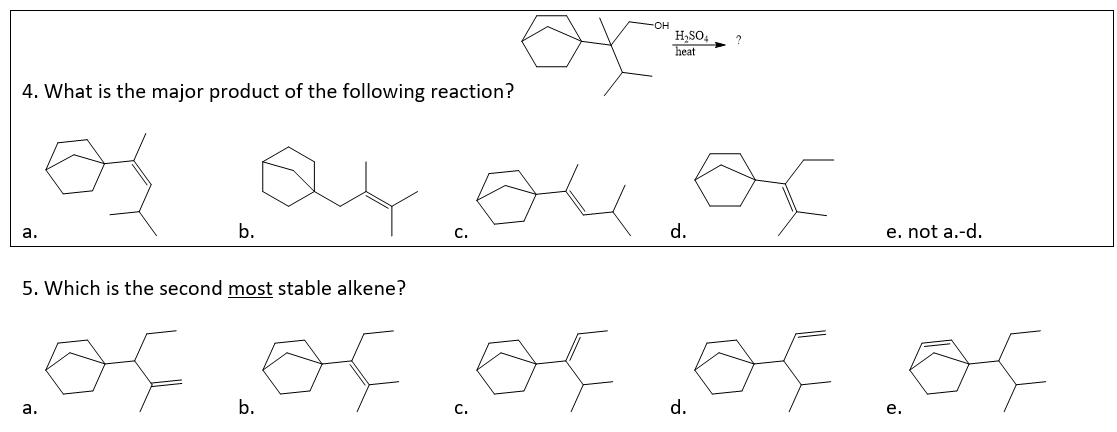 a.
4. What is the major product of the following reaction?
os a4.04.0x
b.
a.
C.
b.
H₂SO4
heat
C.
d.
5. Which is the second most stable alkene?
of, of of of. of
?
d.
e. not a.-d.
e.