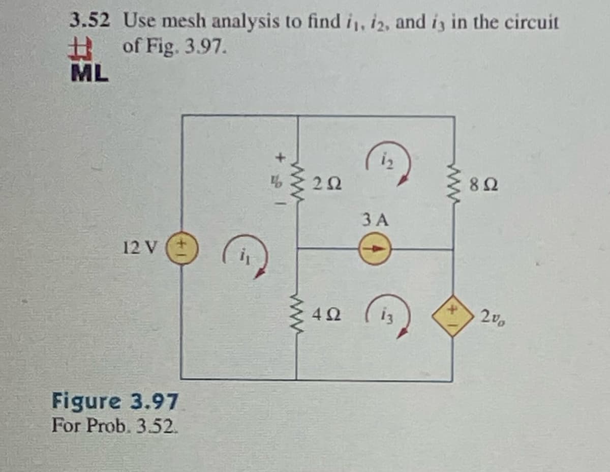 3.52 Use mesh analysis to find i₁, 12, and is in the circuit
# of Fig. 3.97.
ML
12 V
Figure 3.97
For Prob. 3.52.
11
+1
www
wwww
252
4Ω
1₂
3 A
13
892
20