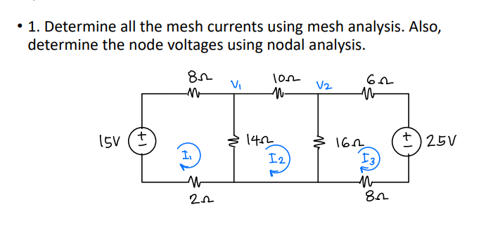 • 1. Determine all the mesh currents using mesh analysis. Also,
determine the node voltages using nodal analysis.
lon
VI
V2
t) 25V
(5v (I
142
I2
16n
