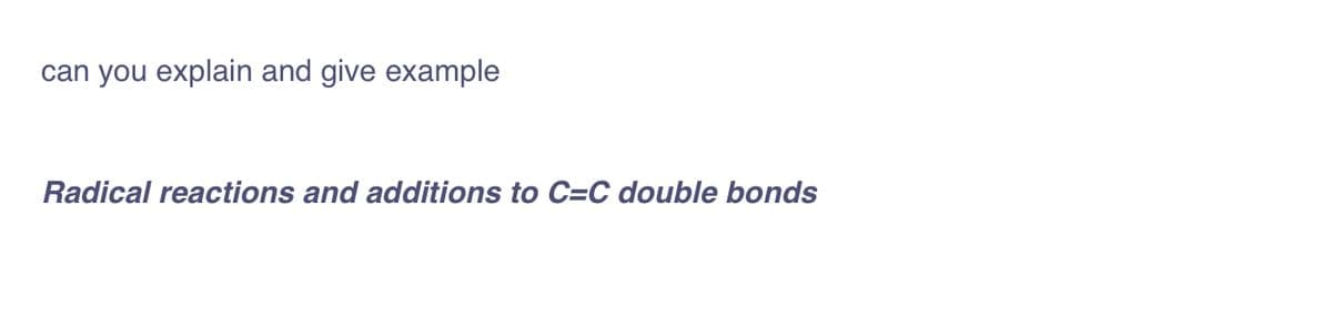 can you explain and give example
Radical reactions and additions to C=C double bonds