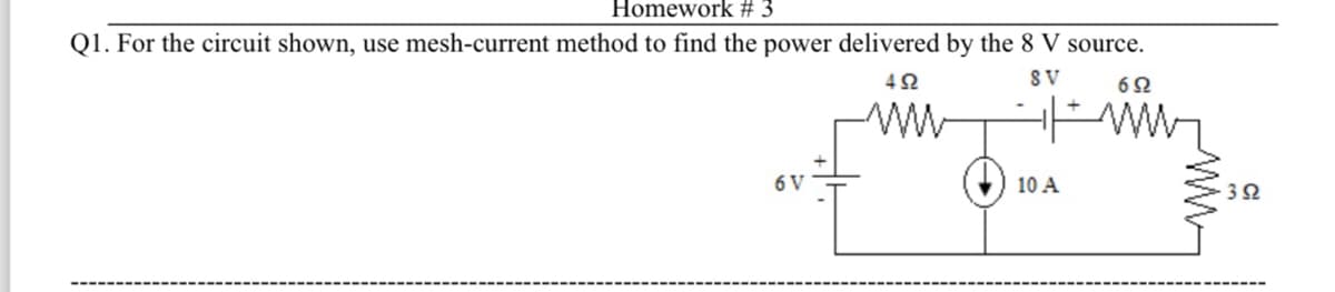 Homework # 3
Q1. For the circuit shown, use mesh-current method to find the power delivered by the 8 V source.
SV
692
6 V
452
wwww
10 A
392