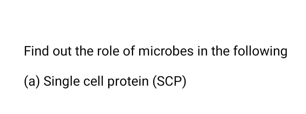 Find out the role of microbes in the following
(a) Single cell protein (SCP)
