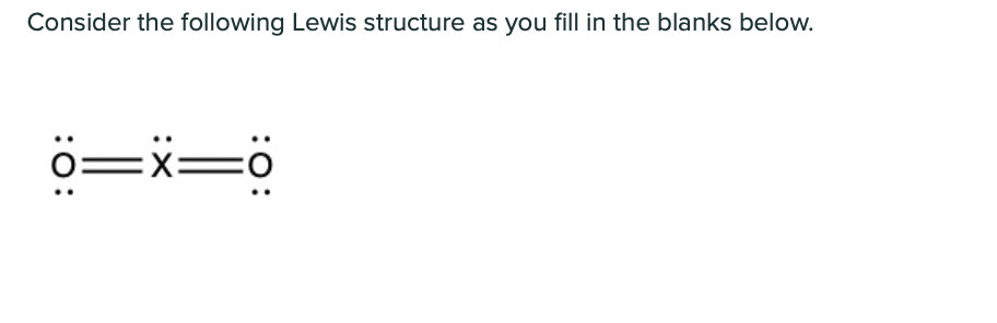 Consider the following Lewis structure as you fill in the blanks below.
o=x=ö
