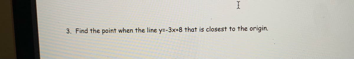 3. Find the point when the line y=-3x+8 that is closest to the origin.
