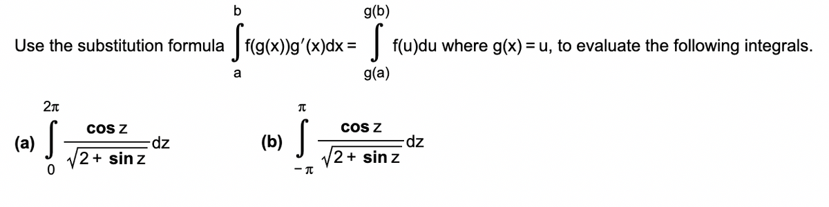 g(b)
Use the substitution formula [f(g(x))g'(x)dx= [ f(u)du where g(x) = u, to evaluate the following integrals.
g(a)
(a)
2π
ļ
COS Z
2+ sin z
b
dz
a
(b)
π
S
- T
COS Z
2 + sin z
dz