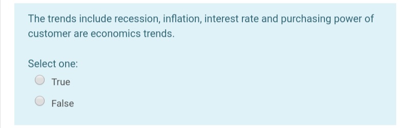 The trends include recession, inflation, interest rate and purchasing power of
customer are economics trends.
Select one:
True
False
