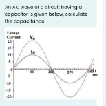 An AC wave of a circuit having a
capacitor is given below, colculate
the capacitanoa
Vag
Curreet
20
le
ser
-10
40
