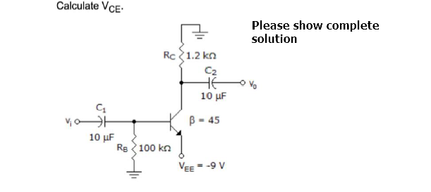Calculate VCE-
Please show complete
solution
Rc 1.2 kn
C2
HE
10 μΕ
B - 45
10 μ
Re 100 kn
VEE = -9 V
%3D
