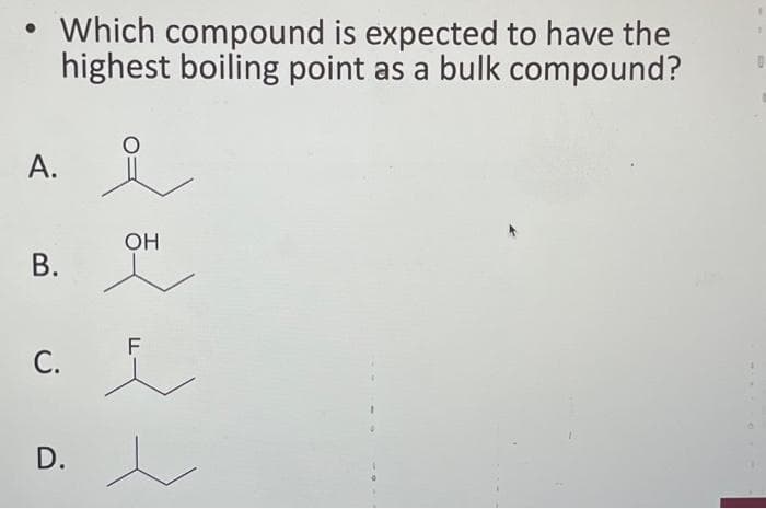 • Which compound is expected to have the
highest boiling point as a bulk compound?
A. i
B.
C.
D.
OH
F
