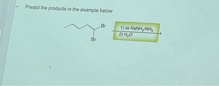 Predict the products in the example below
Br
Br
1) xs NaNH,/NH,
2) H₂O
