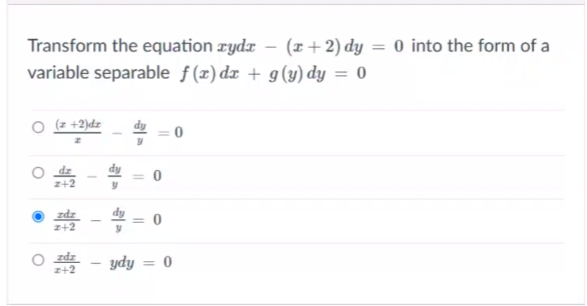 Transform the equation rydx – (x + 2) dy = 0 into the form of a
variable separable ƒ (x) dx + g (y) dy = 0
O (z +2)dz
z+2
zdr
z+2
O zdz
z+2
ydy = 0
