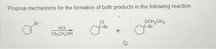 Propose mechanisms for the formation of both products in the following reaction.
Br
HCI
Ch₂CH₂OH
-Br
OCH₂CH3
-Br