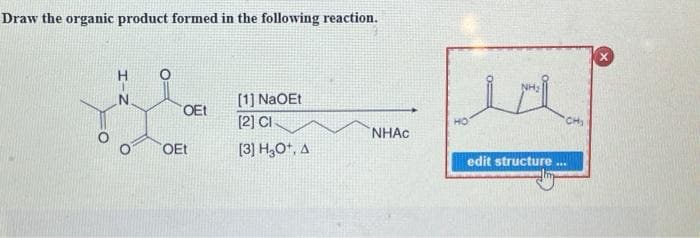 Draw the organic product formed in the following reaction.
H-N
Job
OEt
OEt
[1] NaOEt
[2] CI
[3] H₂O+, A
NHAC
HO
"CH₂
edit structure ...