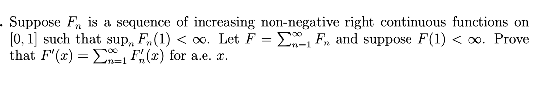 . Suppose F is a sequence of increasing non-negative right continuous functions on
=
[0, 1] such that sup Fn(1) < ∞. Let F
that F'(x) = ₁ F(x) for a.e. x.
Fn and suppose F(1) < ∞. Prove