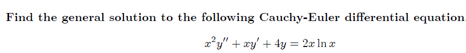 Find the general solution to the following Cauchy-Euler differential equation.
x'y" + xy' + 4y = 2x ln x
