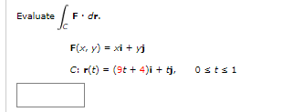 e / F. dr.
Evaluate
F(x, y) = xi + yj
C: r(t) = (9t + 4)i + tj,
Osts1