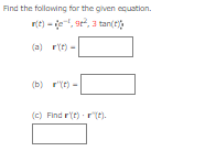 Find the following for the given equation.
r(t)-e, 9², 3 tan(t)
(a) r(t)
(b) r(t)=
(c) Find (t)-(t).