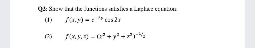 Q2: Show that the functions satisfies a Laplace equation:
-2y
(1)
f (x, y) = e
cos 2x
(2)
f(x,y, z) = (x² + y² + z?)-/½
