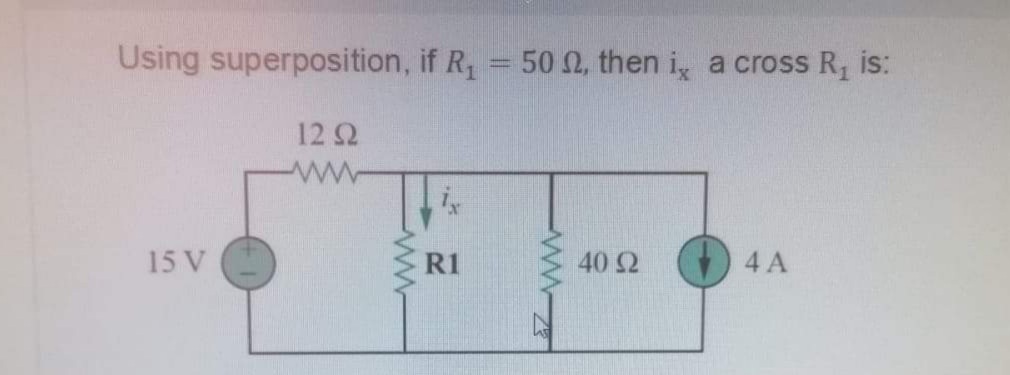 Using superposition, if R, = 50 0, then i, a cross R, is:
12 2
15 V
R1
40 2
4 A
