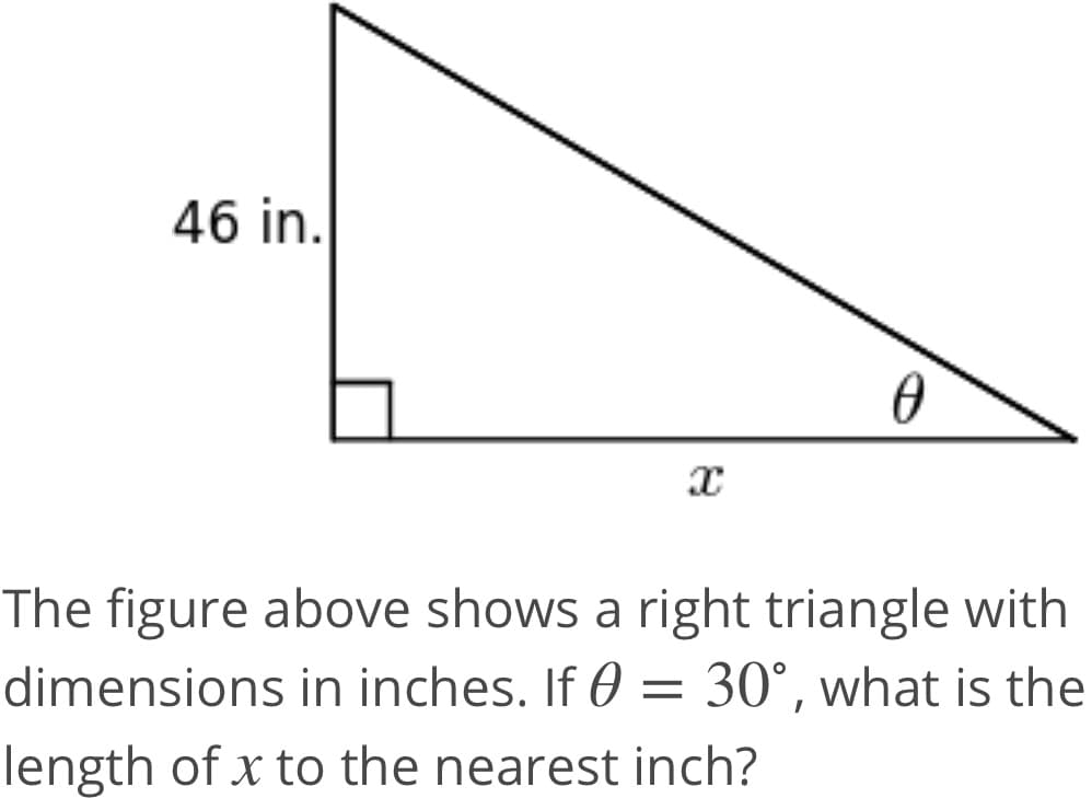 46 in.
The figure above shows a right triangle with
dimensions in inches. If 0 = 30°, what is the
length of x to the nearest inch?
