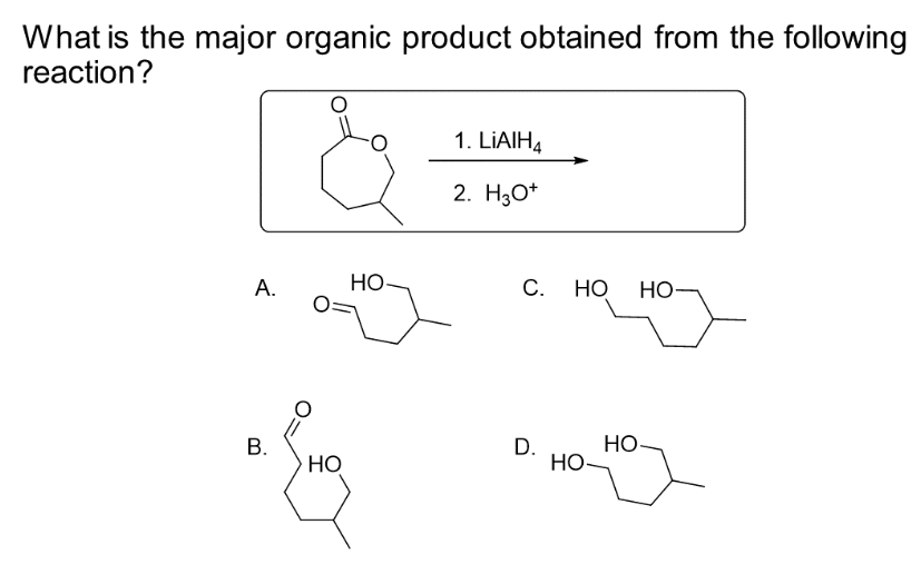 What is the major organic product obtained from the following
reaction?
A.
B.
HO
HO
1. LIAIH4
2. H3O+
C. HO HO-
D.
HO-
HO