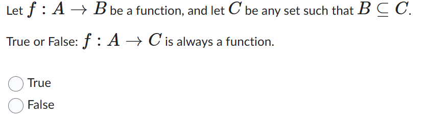 Let f: A → B be a function, and let C be any set such that BCC.
True or False: f : A → C is always a function.
True
False