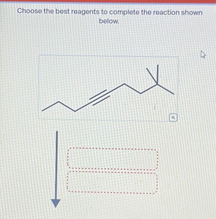 Choose the best reagents to complete the reaction shown
below.
K