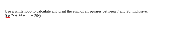 Use a while loop to calculate and print the sum of all squares between 7 and 20, inclusive.
(ie 72 + 82 + . + 20²)
