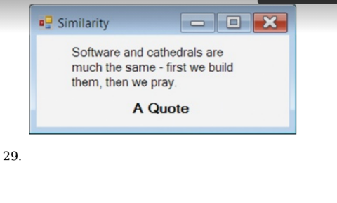Similarity
Software and cathedrals are
much the same - first we build
them, then we pray.
A Quote
29.
