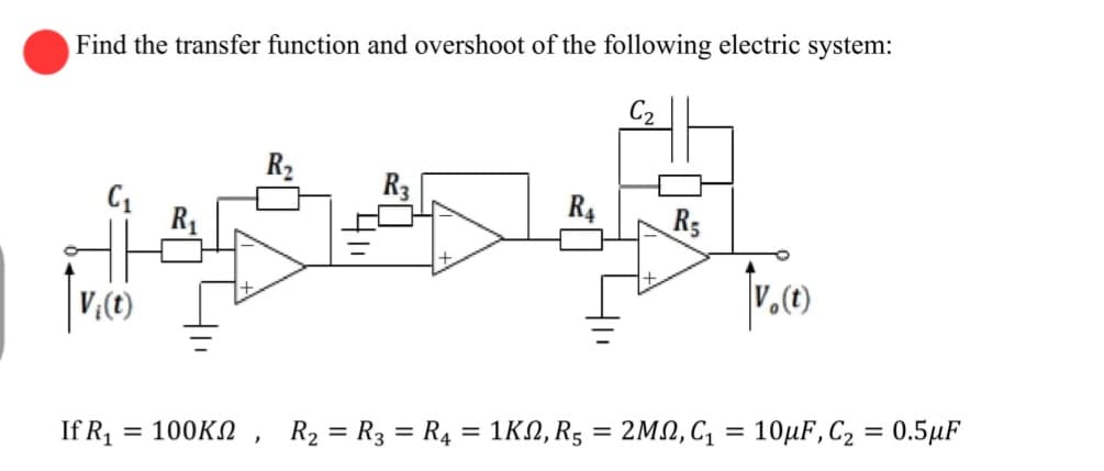 Find the transfer function and overshoot of the following electric system:
C₁
|V:(10)
If R₁
= 100ΚΩ
R₂
R4
R5
R₂ R3 R4 = 1K0, R₂ = 2ΜΩ, C1
|v. (1)
= 10μF, C₂ = 0.5μF