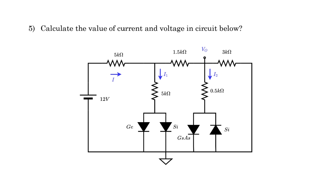 5) Calculate the value of current and voltage in circuit below?
5ΚΩ
ww
12V
Ge
5ΚΩ
1.5ΚΩ
Si
GsAs
Vo
12
3ΚΩ
0.5ΚΩ
Si