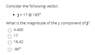Consider the following vector:
• J = 17 @ 195°
What is the magnitude of the y component of J?
4.400
O 17
O 16.42
O -90°

