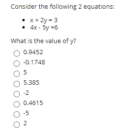 Consider the following 2 equations:
• x+ 2y = 3
• 4x - 5y =6
What is the value of y?
0.9452
-0.1748
5
5.385
-2
0.4615
-5
2
