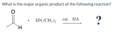 What is the major organic product of the following reaction?
i
H
+ HN (CH3)2 cat. HA
?