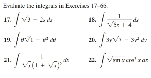 Evaluate the integrals in Exercises 17–66.
V3 – 2s ds
17.
18.
ds
V5s + 4
fovT
20. / 3y V7 – 3y² dy
19.
1
·J Vx(1+ Vx}*
- dx
sin x cos³ x dx
21.
22.
