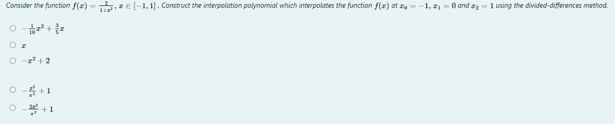 Consider the function f(x) = 2, IE(-1,1]. Construct the interpolation polynomial which interpolates the function f(æ) at xo = -1, xı = 0 and r2 = 1 using the divided-differences method.
10
-x2 + 2
* +1
