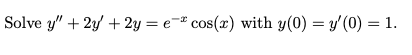 Solve y" + 2y + 2y = e* cos(x) with y(0) = y'(0) = 1.