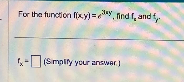 For the function f(x,y) = ³xy, find fx and f.
fx =
(Simplify your answer.)