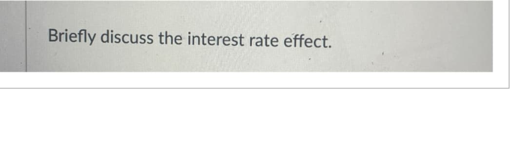 Briefly discuss the interest rate effect.