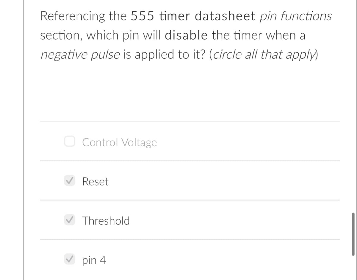 Referencing the 555 timer datasheet pin functions
section, which pin will disable the timer when a
negative pulse is applied to it? (circle all that apply)
O Control Voltage
Reset
Threshold
V pin 4
