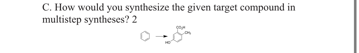 C. How would you synthesize the given target compound in
multistep syntheses? 2
НО
CO₂H
CH3