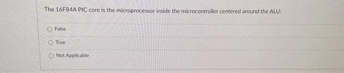 The 16F84A PIC core is the microprocessor inside the microcontroller centered around the ALU:
O False
O True
O Not Applicable
